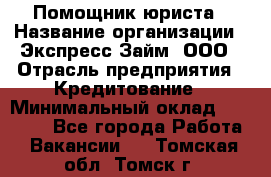 Помощник юриста › Название организации ­ Экспресс-Займ, ООО › Отрасль предприятия ­ Кредитование › Минимальный оклад ­ 15 000 - Все города Работа » Вакансии   . Томская обл.,Томск г.